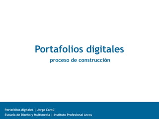 Escuela de Diseño y Multimedia | Instituto Profesional Arcos
Portafolios digitales | Jorge Cantú
Portafolios digitales
proceso de construcción
 