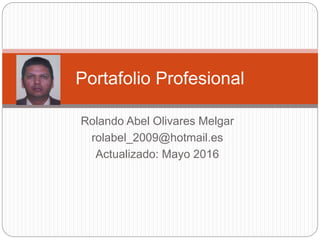 Rolando Abel Olivares Melgar
rolabel_2009@hotmail.es
Actualizado: Mayo 2016
Portafolio Profesional
 