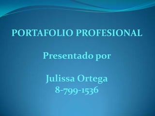 PORTAFOLIO PROFESIONAL

     Presentado por

     Julissa Ortega
       8-799-1536
 
