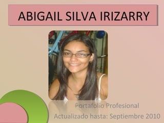 Portafolio Profesional
Actualizado hasta: Septiembre 2010
ABIGAIL SILVA IRIZARRY
 