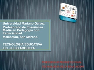 Universidad Mariano Gálvez
Profesorado de Enseñanza
Media en Pedagogía con
Especialidad
Malacatán, San Marcos.
TECNOLOGÌA EDUCATIVA
LIC. JULIO ARGUETA
 