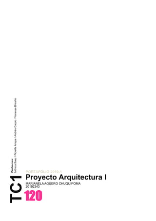 120
Proyecto Arquitectura I
MARIANELA AGÜERO CHUQUIPOMA
20192343
PORTAFOLIO 2019-1
TC1
Profesores:
MónicaBaez/FiorellaArispe/AndrésCarpio/VanessaBriceño
 