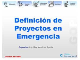 Introducción Situación
Actual
Herramientas
De soporte
Estadisticas
Proyectos
Definidos
GOP
Definición de
Proyectos en
Emergencia
Octubre del 2008
Expositor: Ing. Ray Mendoza Aguilar
 