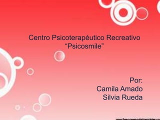 Centro Psicoterapéutico Recreativo
           “Psicosmile”



                              Por:
                    Camila Amado
                     Silvia Rueda
 