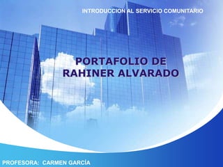 INTRODUCCION AL SERVICIO COMUNITARIO PORTAFOLIO DE RAHINER ALVARADO PROFESORA:  CARMEN GARCÍA 