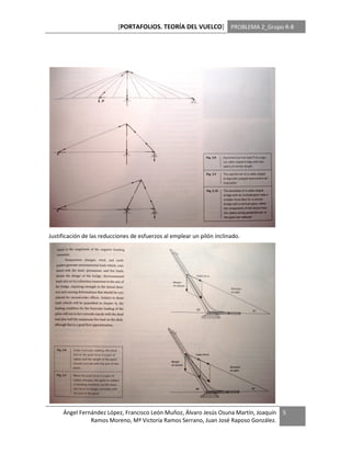 [PORTAFOLIOS. TEORÍA DEL VUELCO] PROBLEMA 2_Grupo R-8




Justificación de las reducciones de esfuerzos al emplear un pilón inclinado.




     Ángel Fernández López, Francisco León Muñoz, Álvaro Jesús Osuna Martín, Joaquín   5
               Ramos Moreno, Mª Victoria Ramos Serrano, Juan José Raposo González.
 