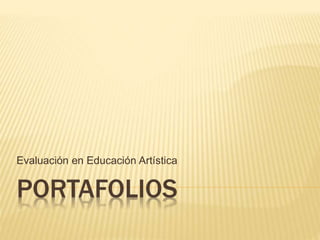 PORTAFOLIOS
Evaluación en Educación Artística
 