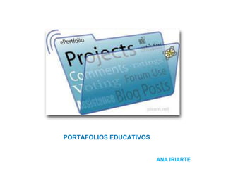 PORTAFOLIOS EDUCATIVOS
ANA IRIARTE
 