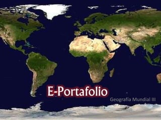 E-Portafolio Geografía Mundial III
 
