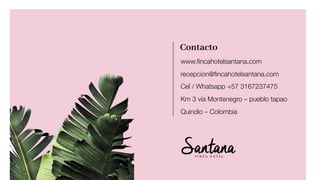 Contacto
www.ﬁncahotelsantana.com
recepcion@ﬁncahotelsantana.com
Cel / Whatsapp +57 3167237475
Km 3 vía Montenegro – pueblo tapao
Quindío – Colombia
 