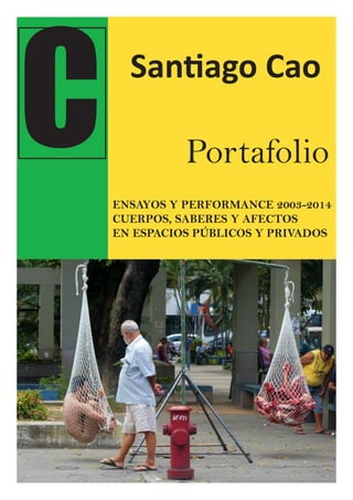 C Santiago Cao
Portafolio
ENSAYOS Y PERFORMANCE 2003-2017
CUERPOS, SABERES Y AFECTACIONES
EN ESPACIOS PÚBLICOS Y PRIVADOS
 