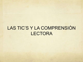 LAS TIC’S Y LA COMPRENSIÒN 
LECTORA 
 