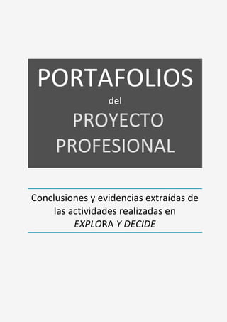 
 
 
 
 
Conclusiones y evidencias extraídas de 
las actividades realizadas en  
EXPLORA Y DECIDE 
PORTAFOLIOS  
del 
 PROYECTO 
PROFESIONAL 
 