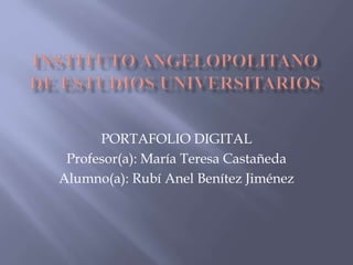 PORTAFOLIO DIGITAL
Profesor(a): María Teresa Castañeda
Alumno(a): Rubí Anel Benítez Jiménez
 