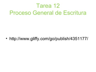 Tarea 12
Proceso General de Escritura
• http://www.gliffy.com/go/publish/4351177/
 