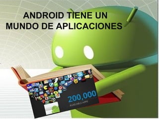 ANDROID TIENE UN
MUNDO DE APLICACIONES
 
