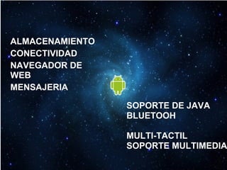 ALMACENAMIENTO
CONECTIVIDAD
NAVEGADOR DE
WEB
MENSAJERIA
SOPORTE DE JAVA
BLUETOOH
MULTI-TACTIL
SOPORTE MULTIMEDIA
 