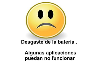 Desgaste de la batería .
Algunas aplicaciones
puedan no funcionar
 