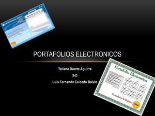 PORTAFOLIOS ELECTRONICOS
        Tatiana Duarte Aguirre
                 9-D
     Luis Fernando Caicedo Balvin
 