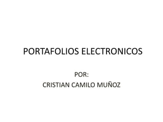 PORTAFOLIOS ELECTRONICOS

             POR:
   CRISTIAN CAMILO MUÑOZ
 