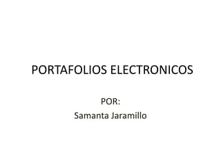 PORTAFOLIOS ELECTRONICOS

           POR:
      Samanta Jaramillo
 