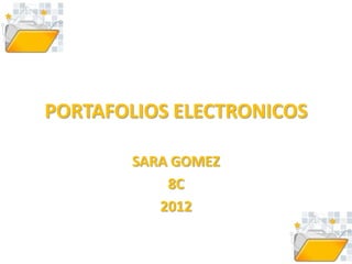 PORTAFOLIOS ELECTRONICOS

       SARA GOMEZ
           8C
          2012
 