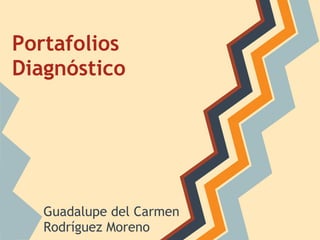 Portafolios
Diagnóstico
Guadalupe del Carmen
Rodríguez Moreno
 