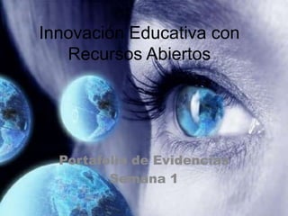 Innovación Educativa con
Recursos Abiertos
Portafolio de Evidencias
Semana 1
 