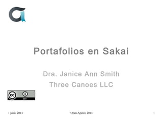 Portafolios en Sakai
Dra. Janice Ann Smith
Three Canoes LLC
1 junio 2014 Open Apereo 2014 1
 