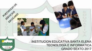 INSTITUCION EDUCATIVA SANTA ELENA
TECNOLOGÍA E INFORMATICA
GRADO SEXTO 2017
 