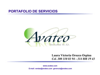 PORTAFOLIO DE SERVICIOS Laura Victoria Orozco Ospina Cel. 300 310 83 94 - 314 888 19 43 www.avateo.com  E-mail: ventas@avateo.com  gerencia@avateo.com  