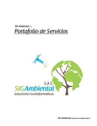 Portafolio de Servicios
SIG Ambiental S.A.S
SIG Ambiental Soluciones Geoinformáticas.
 