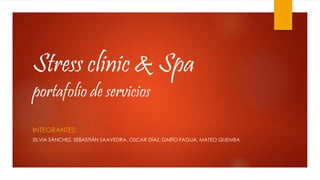 Stress clinic & Spa
portafolio de servicios
INTEGRANTES:
SILVIA SÁNCHEZ, SEBASTIÁN SAAVEDRA, OSCAR DÍAZ, DARÍO FAGUA, MATEO QUEMBA
 