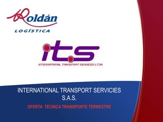 INTERNATIONAL TRANSPORT SERVICIES 
S.A.S. 
OFERTA TÉCNICA TRANSPORTE TERRESTRE 
 