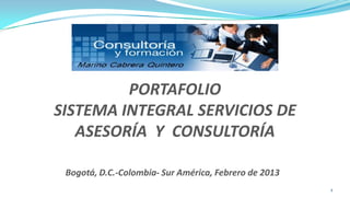 PORTAFOLIO
SISTEMA INTEGRAL SERVICIOS DE
   ASESORÍA Y CONSULTORÍA

 Bogotá, D.C.-Colombia- Sur América, Febrero de 2013
                                                       1
 