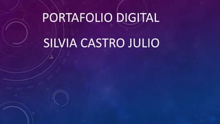 PORTAFOLIO DIGITAL
SILVIA CASTRO JULIO
 