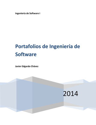 Ingeniería de Software I
2014
Portafolios de Ingeniería de
Software
Javier Edgardo Chávez
 