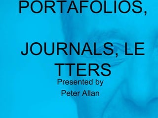 PORTAFOLIOS, JOURNALS, LETTERS Presented by  Peter Allan 