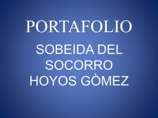 PORTAFOLIO 
SOBEIDA DEL 
SOCORRO 
HOYOS GÒMEZ 
 