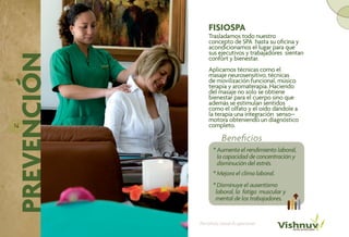 FISIOSPA
                                                Trasladamos todo nuestro
                                                concepto de SPA hasta su oficina y
                                                acondicionamos el lugar para que
                                                sus ejecutivos y trabajadores sientan
PREVENCIÓN
                                                confort y bienestar.
                                                Aplicamos técnicas como el
                                                masaje neurosensitivo, técnicas
                                                de movilización funcional, músico
                                                terapia y aromaterapia. Haciendo
                                                del masaje no solo se obtiene
                                                bienestar para el cuerpo sino que
                                                además se estimulan sentidos
                                                como el olfato y el oído dándole a
                                                la terapia una integración senso–
                                                motora obteniendo un diagnóstico
1414                                            completo.

                                                       Beneficios
                                                  * Aumenta el rendimiento laboral,
                                                    la capacidad de concentración y
                                                    disminución del estrés.
                                                  * Mejora el clima laboral.
                                                  * Disminuye el ausentismo
                                                   laboral, la fatiga muscular y
                                                   mental de los trabajadores.


             Portafolio Salud Ocupacional   Portafolio Salud Ocupacional
 