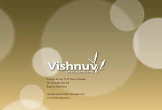20




        Carrera 5a. No. 71-25 Piso 4, Rosales
        Tel. 321 8482/83/84
        Bogotá, Colombia

        saludocupacional@vishnuspa.com
        www.vishnuspa.com

     Portafolio Salud Ocupacional
 