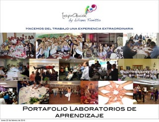 Hacemos del trabajo una experiencia extraordinaria
by Liliana Tonitto
Portafolio Laboratorios de
aprendizaje
lunes 22 de febrero de 2016
 
