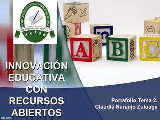 Portafolio Tema 2.
Claudia Naranjo Zuluaga
INNOVACIÓNINNOVACIÓN
EDUCATIVAEDUCATIVA
CONCON
RECURSOSRECURSOS
ABIERTOSABIERTOS
 
