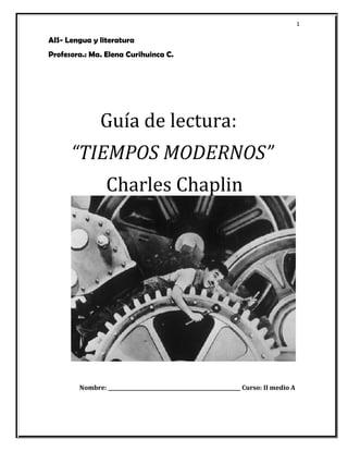 1 
AIS- Lengua y literatura 
Profesora.: Ma. Elena Curihuinca C. 
Guía de lectura: 
“TIEMPOS MODERNOS” 
Charles Chaplin 
Nombre: _____________________________________________________ Curso: II medio A 
 