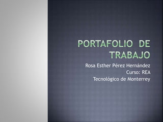 Rosa Esther Pérez Hernández 
Curso: REA 
Tecnológico de Monterrey 
 
