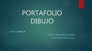 PORTAFOLIO
DIBUJO
GRUPO 212060_26
ROBERT STIVEN BELLO FORERO
DIRLEY MONTAÑO VIUCHE
 