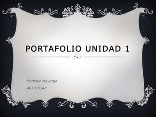 PORTAFOLIO UNIDAD 1
Monique Mayorga
A01318348
 