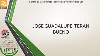 Centro de BachilleratoTecnológico y de servicios 125
JOSE GUADALUPE TERAN
BUENO
 