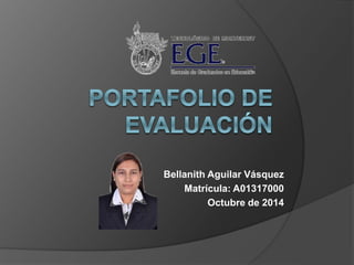 Bellanith Aguilar Vásquez 
Matrícula: A01317000 
Octubre de 2014 
 