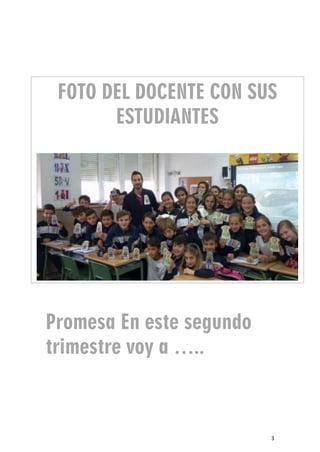 3
Promesa En este segundo
trimestre voy a …..
FOTO DEL DOCENTE CON SUS
ESTUDIANTES
 